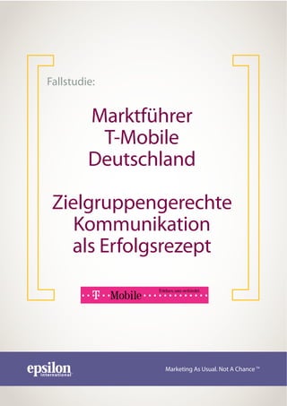 Fallstudie:


         Marktführer
          T-Mobile
         Deutschland

 Zielgruppengerechte
    Kommunikation
   als Erfolgsrezept




                Marketing As Usual. Not A Chance TM
 