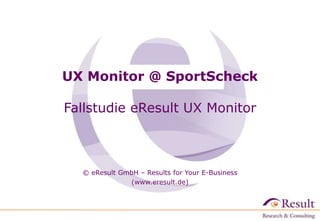 UX Monitor @ SportScheck 
Fallstudie eResult UX Monitor 
© eResult GmbH – Results for Your E-Business 
(www.eresult.de) 
 