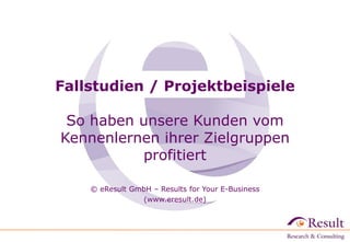 Fallstudien / Projektbeispiele
So haben unsere Kunden vom
Kennenlernen ihrer Zielgruppen
profitiert
© eResult GmbH – Results for Your E-Business
(www.eresult.de)‫‏‬
 