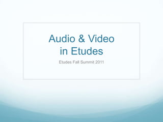Audio & Video
  in Etudes
  Etudes Fall Summit 2011
 