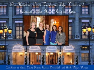 The Hotel on Place Vendome: Life, Death and 
Betrayal at the Hotel Ritz in Paris 
Luncheon co-chairs Linda Fraser, Sonia Leventhal and Beth Player Dicicco 
 