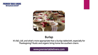 Burlap
It’s fall, y’all, and what's more appropriate than a burlap tablecloth, especially for
Thanksgiving? Rustic and organic bring home the southern charm.
www.premiertablelinens.com
 