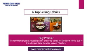 6 Top Selling Fabrics
Poly Premier
The Poly Premier (basic polyester) is one of our top selling fall tablecloth fabrics due to
the price point and the wide array of 74 colors.
www.premiertablelinens.com
 