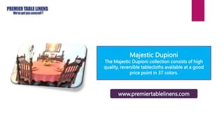 Majestic Dupioni
The Majestic Dupioni collection consists of high
quality, reversible tablecloths available at a good
price point in 37 colors.
www.premiertablelinens.com
 