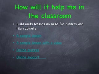 How will it help me in the classroom Build units lessons no need for binders and file cabinets A sample lesson A sample lesson with a video Online quizzes Online support      