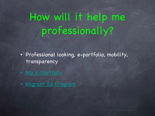 How will it help me professionally? Professional looking, e-portfolio, mobility, transparency My E-Portfolio Migrant Ed Program 
