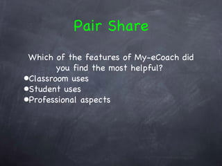 Pair Share Which of the features of My-eCoach did you find the most helpful?  Classroom uses Student uses Professional aspects 