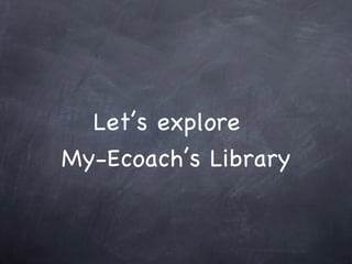 Let’s explore  My-Ecoach’s Library 