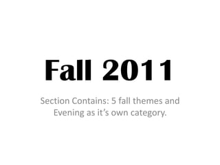 Fall 2011
Section Contains: 5 fall themes and
Evening as it’s own category.
 