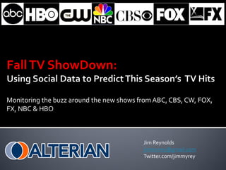 Monitoring the buzz around the new shows from ABC, CBS, CW, FOX,
FX, NBC & HBO



                                          Jim Reynolds
                                          jimmyrey@gmail.com
                                          Twitter.com/jimmyrey
 