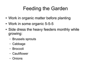 Feeding the Garden
● Work in organic matter before planting
● Work in some organic 5-5-5
● Side dress the heavy feeders monthly while
growing:
– Brussels sprouts
– Cabbage
– Broccoli
– Cauliflower
– Onions
 