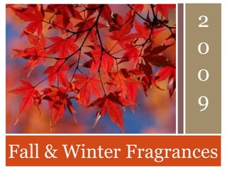Fall & Winter Fragrances
2
0
0
9
 