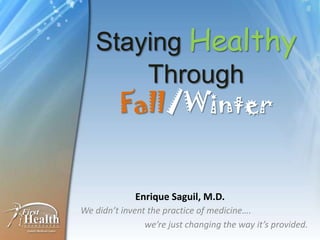 Staying Healthy
       Through
     Fall/Winter


             Enrique Saguil, M.D.
We didn’t invent the practice of medicine….
                we’re just changing the way it’s provided.
 