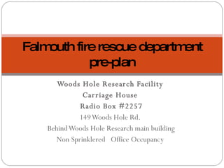 Woods Hole Research Facility Carriage House Radio Box #2257 149 Woods Hole Rd. Behind Woods Hole Research main building Non Sprinklered  Office Occupancy Falmouth fire rescue department pre-plan 