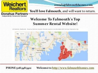 PHONE 508.548.5412
rentals@falmouthhomes.com
You'll love Falmouth, and will want to return.
Welcome to http://www.falmouthhomes.com
Welcome To Falmouth's Top
Summer Rental Website!
 
