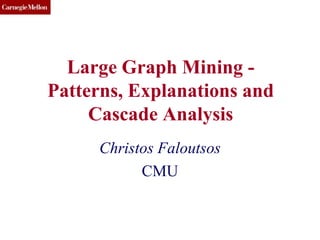 CMU SCS
Large Graph Mining -
Patterns, Explanations and
Cascade Analysis
Christos Faloutsos
CMU
 