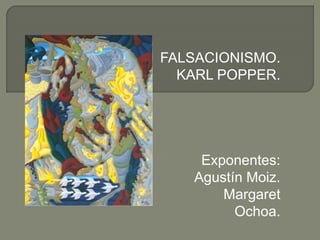FALSACIONISMO.
KARL POPPER.
Exponentes:
Agustín Moiz.
Margaret
Ochoa.
 