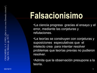 Falsacionisimo ,[object Object],[object Object],[object Object],CHALMERS, A. F. (1982)  ¿Qué es esa cosa llamada ciencia? ,  Siglo XXI, México. pp. 59-73 