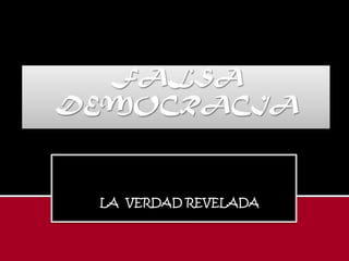 FALSA DEMOCRACIA LLA  VERDAD REVELADA LA VERDAD REVELADA 
