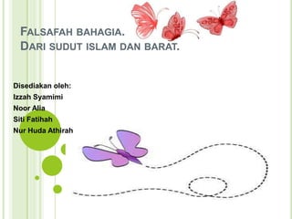 FALSAFAH BAHAGIA.
  DARI SUDUT ISLAM DAN BARAT.


Disediakan oleh:
Izzah Syamimi
Noor Alia
Siti Fatihah
Nur Huda Athirah
 