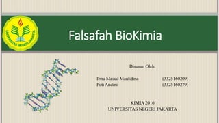 Falsafah BioKimia
Disusun Oleh:
Ibnu Masud Maulidina (3325160209)
Puti Andini (3325160279)
KIMIA 2016
UNIVERSITAS NEGERI JAKARTA
 