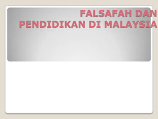FALSAFAH DAN
PENDIDIKAN DI MALAYSIA

 