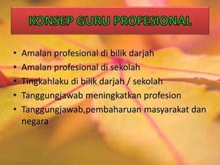 • Amalan profesional di bilik darjah
• Amalan profesional di sekolah
• Tingkahlaku di bilik darjah / sekolah
• Tanggungjawab meningkatkan profesion
• Tanggungjawab,pembaharuan masyarakat dan
negara
 