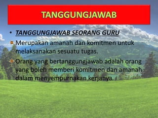 • TANGGUNGJAWAB SEORANG GURU
Merupakan amanah dan komitmen untuk
melaksanakan sesuatu tugas.
Orang yang bertanggungjawab adalah orang
yang boleh memberi komitmen dan amanah
dalam menyempurnakan kerjanya.
 
