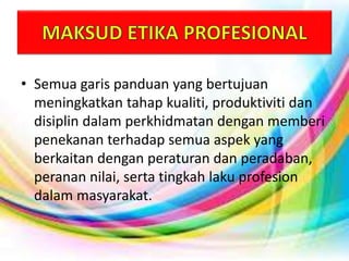• Semua garis panduan yang bertujuan
meningkatkan tahap kualiti, produktiviti dan
disiplin dalam perkhidmatan dengan memberi
penekanan terhadap semua aspek yang
berkaitan dengan peraturan dan peradaban,
peranan nilai, serta tingkah laku profesion
dalam masyarakat.
 
