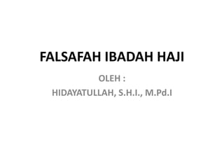 FALSAFAH IBADAH HAJI
OLEH :
HIDAYATULLAH, S.H.I., M.Pd.I
 