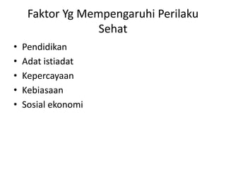 Faktor Yg Mempengaruhi Perilaku 
Sehat 
• Pendidikan 
• Adat istiadat 
• Kepercayaan 
• Kebiasaan 
• Sosial ekonomi 
 
