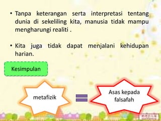 • Tanpa keterangan serta interpretasi tentang
  dunia di sekeliling kita, manusia tidak mampu
  mengharungi realiti .

• Kita juga tidak dapat menjalani kehidupan
  harian.

Kesimpulan


                                 Asas kepada
       metafizik                   falsafah
 