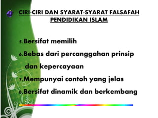 CIRI-CIRI DAN SYARAT-SYARAT FALSAFAH
PENDIDIKAN ISLAM
5.Bersifat memilih
6.Bebas dari percanggahan prinsip
dan kepercayaan
7.Mempunyai contoh yang jelas
8.Bersifat dinamik dan berkembang
 