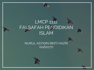 LMCP 1112
FALSAFAH PENDIDIKAN
ISLAM
NURUL ASYIQIN BINTI HAZRI
(A162077)
 