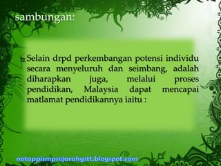  Selain drpd perkembangan potensi individu
secara menyeluruh dan seimbang, adalah
diharapkan juga, melalui proses
pendidikan, Malaysia dapat mencapai
matlamat pendidikannya iaitu :
sambungan:
 