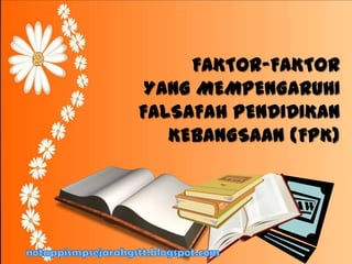 FAKTOR-FAKTOR
YANG MEMPENGARUHI
FALSAFAH PENDIDIKAN
KEBANGSAAN (FPK)
 