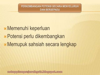 Memenuhi keperluan
Potensi perlu dikembangkan
Memupuk sahsiah secara lengkap
 
