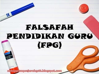 FALSAFAH
PENDIDIKAN GURU
(FPG)
 