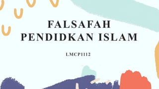 FALSAFAH
PENDIDKAN ISLAM
LMCP1112
 