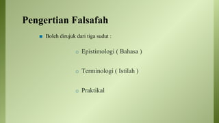 Pengertian Falsafah
◼ Boleh dirujuk dari tiga sudut :
o Epistimologi ( Bahasa )
o Terminologi ( Istilah )
o Praktikal
 