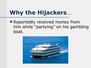 Why the Hijackers … Reportedly received money from him while “partying” on his gambling boat. 