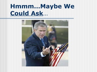 Hmmm…Maybe We  Could Ask … 