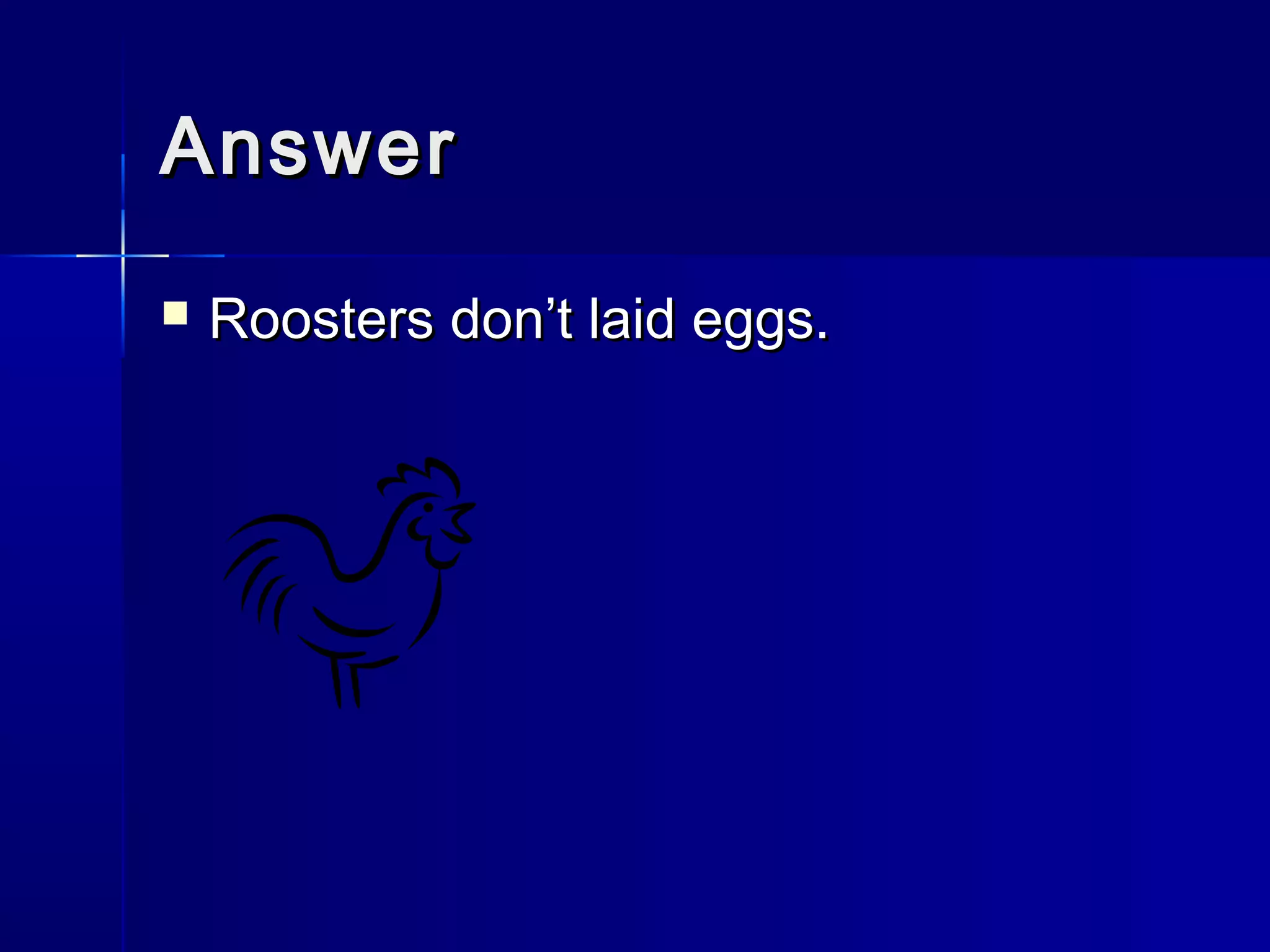 AnswerAnswer
 Roosters don’t laid eggs.Roosters don’t laid eggs.
 