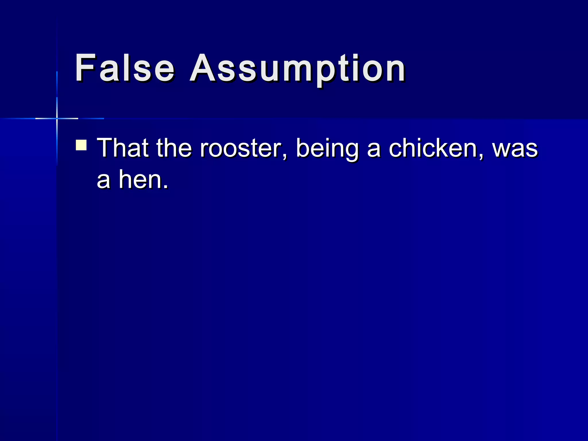 False AssumptionFalse Assumption
 That the rooster, being a chicken, wasThat the rooster, being a chicken, was
a hen.a hen.
 