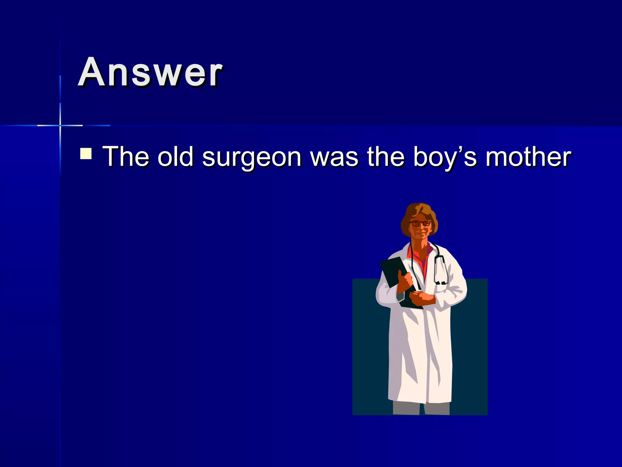 AnswerAnswer
 The old surgeon was the boy’s motherThe old surgeon was the boy’s mother
 
