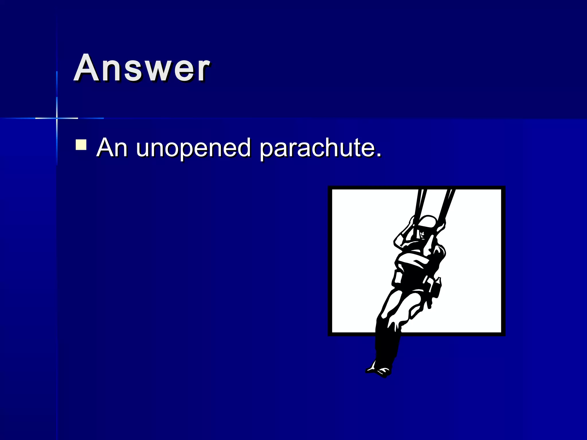 AnswerAnswer
 An unopened parachute.An unopened parachute.
 
