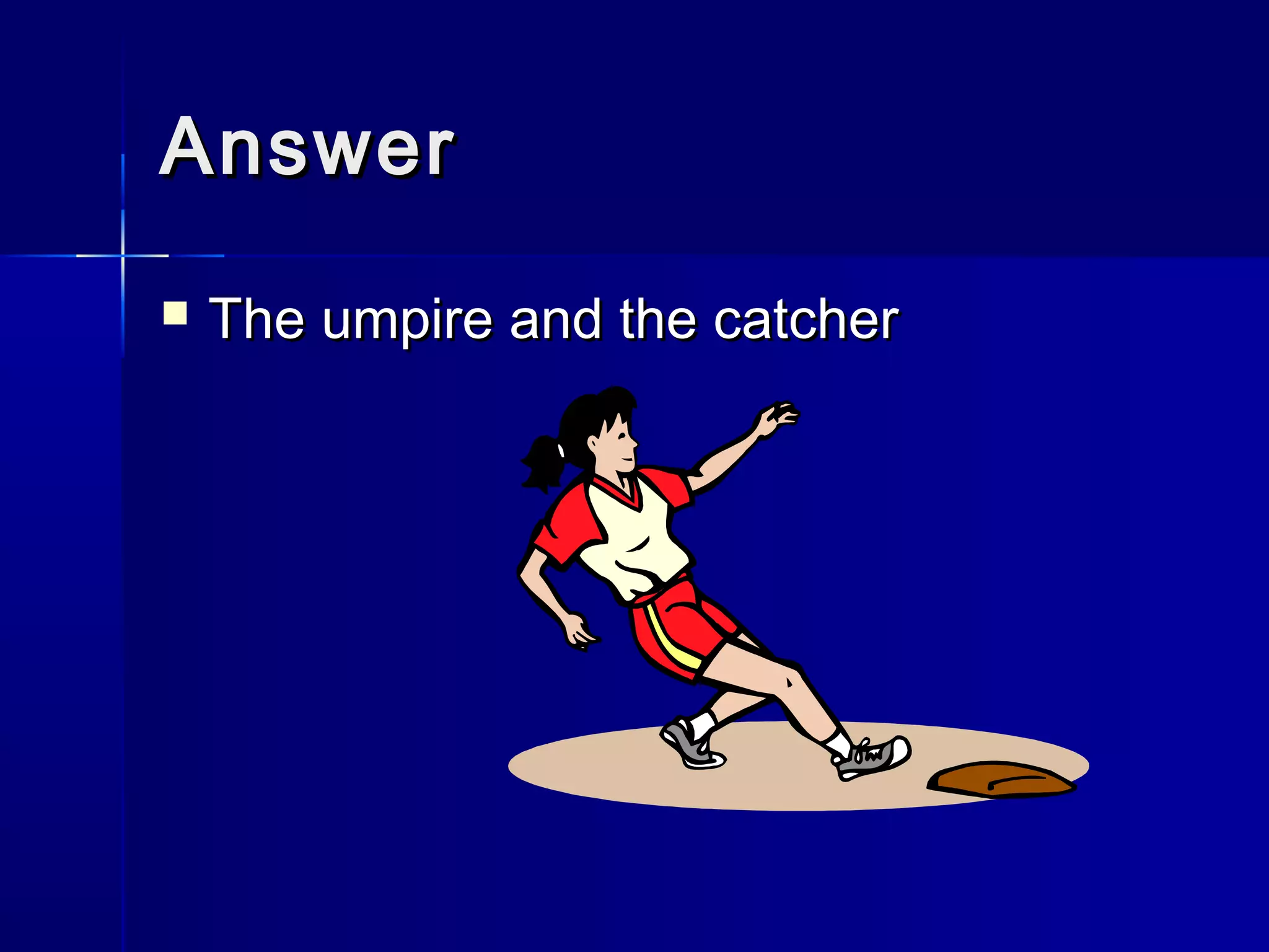 AnswerAnswer
 The umpire and the catcherThe umpire and the catcher
 