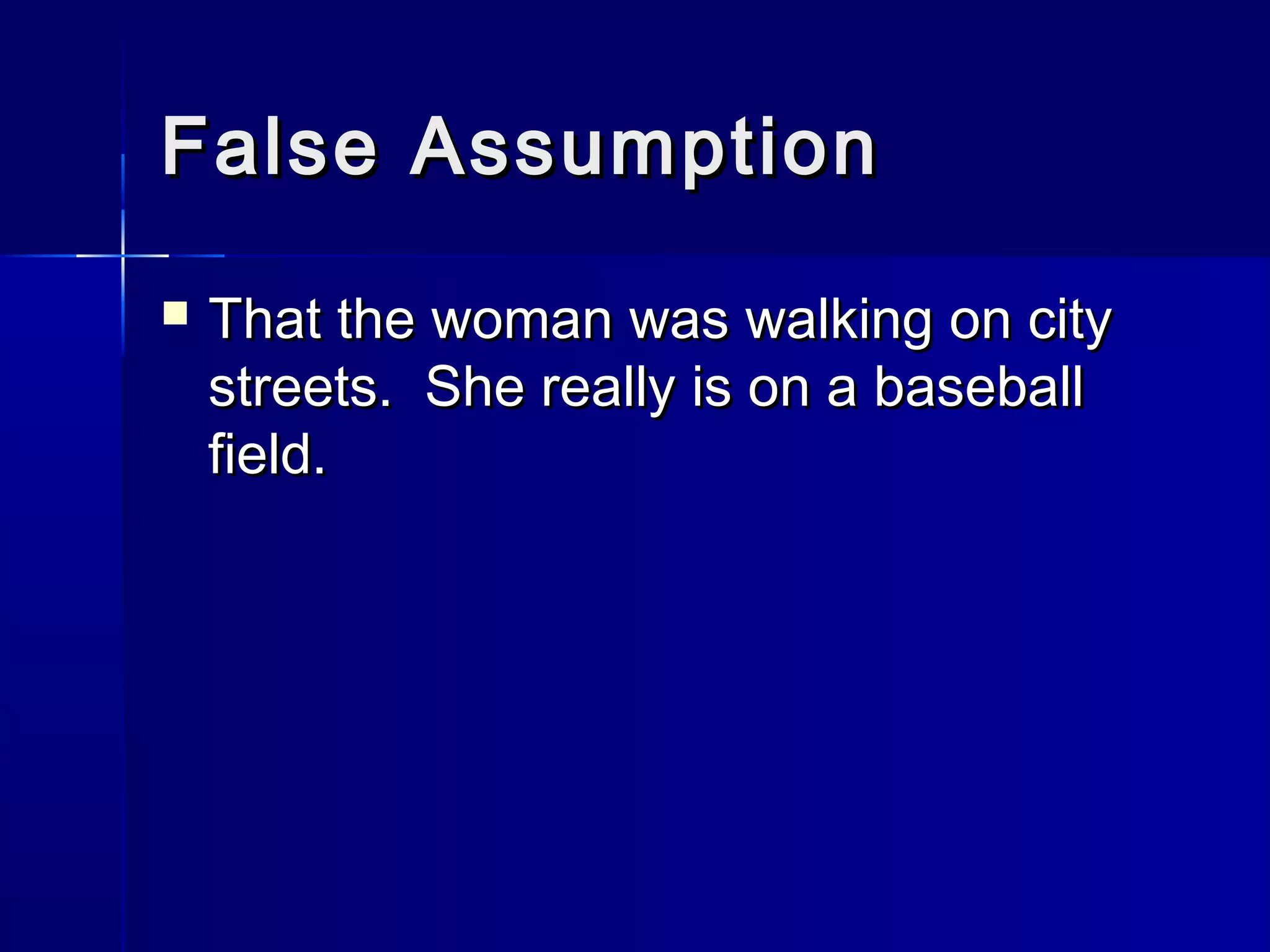 False AssumptionFalse Assumption
 That the woman was walking on cityThat the woman was walking on city
streets. She really is on a baseballstreets. She really is on a baseball
field.field.
 