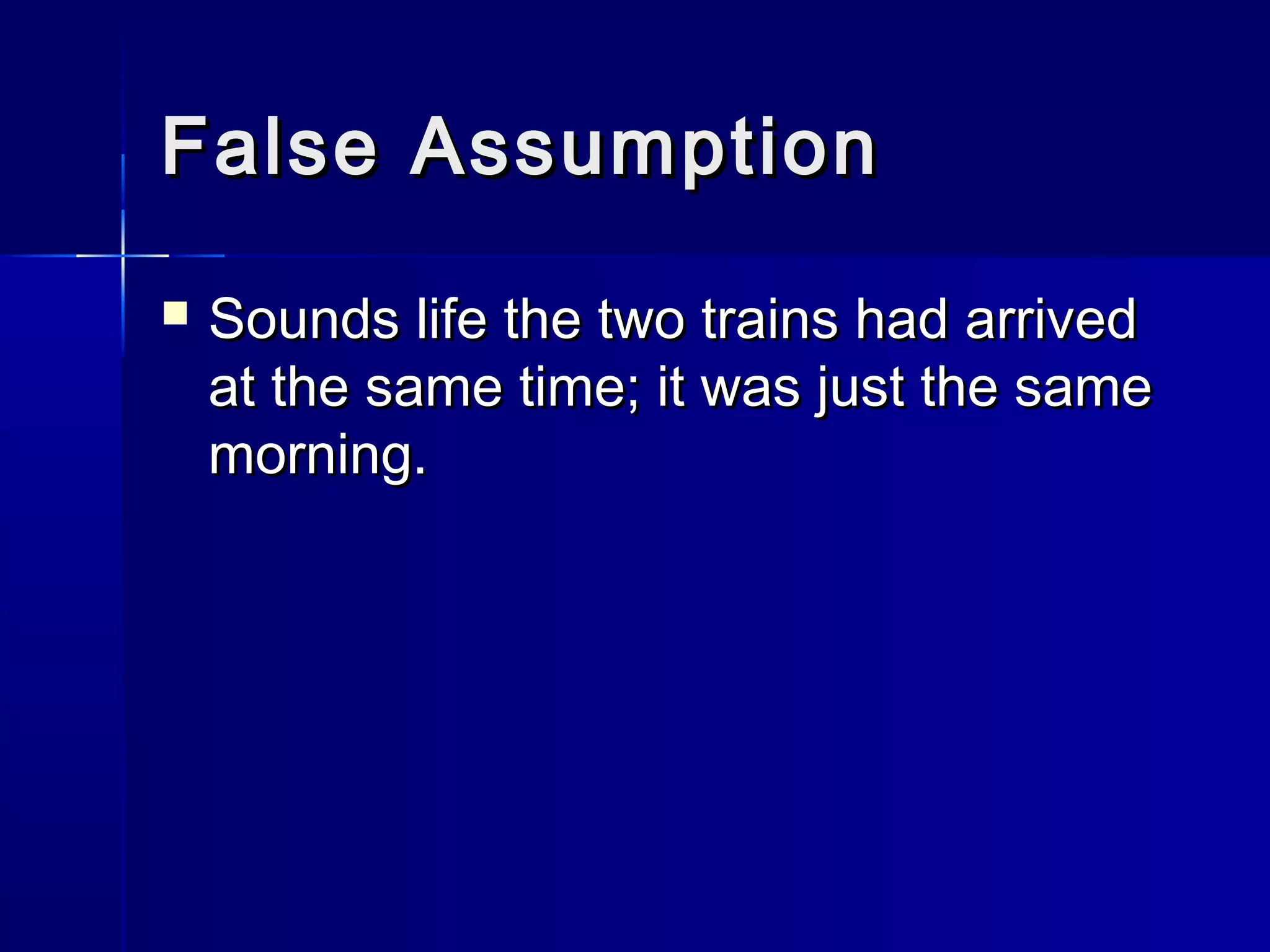 False AssumptionFalse Assumption
 Sounds life the two trains had arrivedSounds life the two trains had arrived
at the same time; it was just the sameat the same time; it was just the same
morning.morning.
 