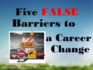 Five FALSE

Barriers to

a Career
Change

 